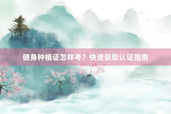 健身种植证怎样考？快速获取认证指南